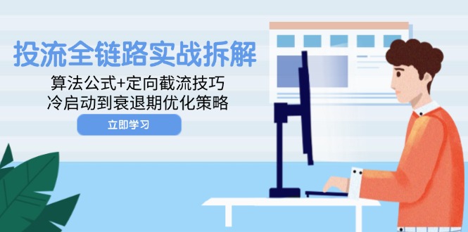 投流全链路实战拆解：算法公式+定向截流技巧，冷启动到衰退期优化策略-闲赋网