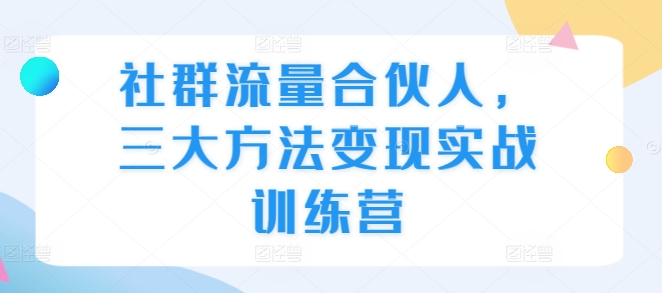 社群流量合伙人，三大方法变现实战训练营-闲赋网