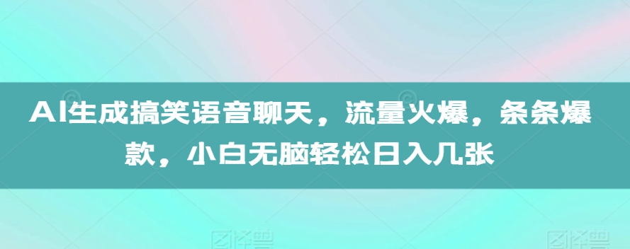 AI生成搞笑语音聊天，流量火爆，条条爆款，小白无脑轻松日入几张【揭秘】-闲赋网