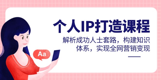 个人IP打造课程，解析成功人士套路，构建知识体系，实现全网营销变现-闲赋网