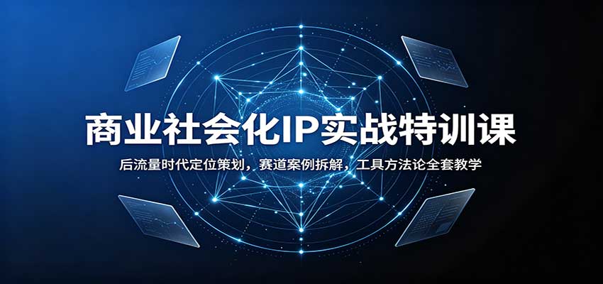 商业社会化IP实战特训课：后流量时代定位策划，赛道案例拆解，工具方法论全套教学-闲赋网
