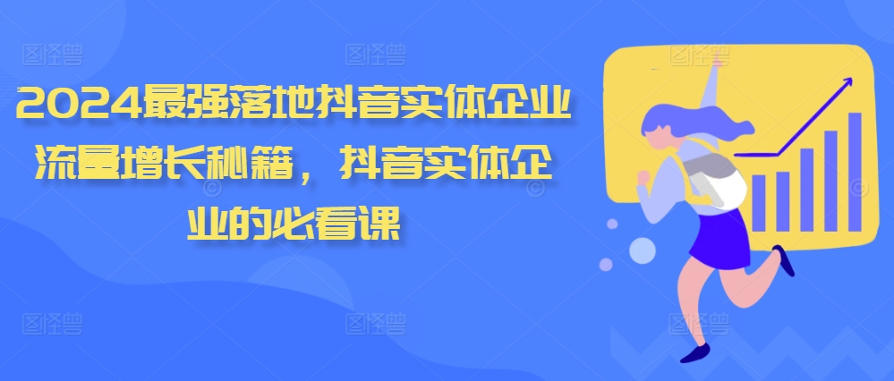2024最强落地抖音实体企业流量增长秘籍，抖音实体企业的必看课-闲赋网