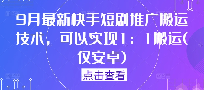 9月最新快手短剧推广搬运技术，可以实现1：1搬运(仅安卓)-闲赋网