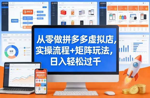 从零做拼多多虚拟店，实操流程+矩阵玩法，日入轻松过千【揭秘】-闲赋网