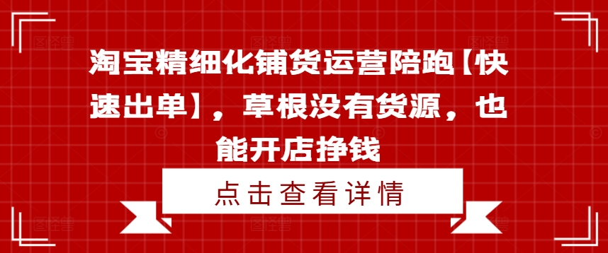 淘宝精细化铺货运营陪跑【快速出单】，草根没有货源，也能开店挣钱-闲赋网
