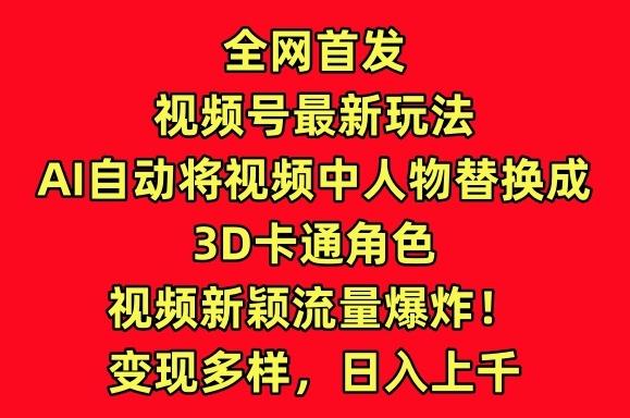 全网首发视频号最新玩法，AI自动将视频中人物替换成3D卡通角色，视频新颖流量爆炸【揭秘】-闲赋网