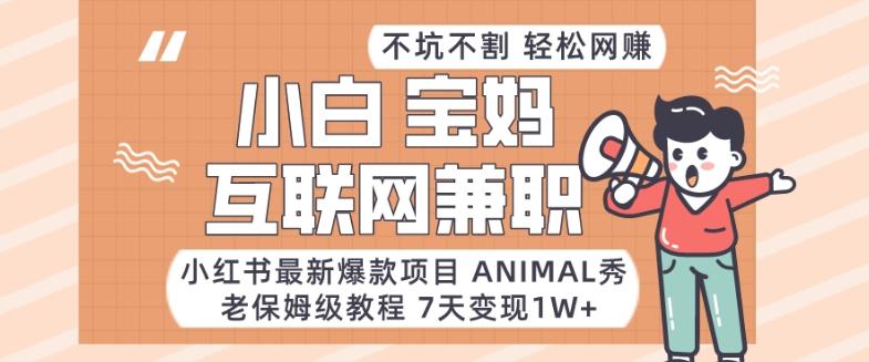 小红书最新爆款项目Animal秀，老保姆级教程，7天变现1w+【揭秘】-闲赋网