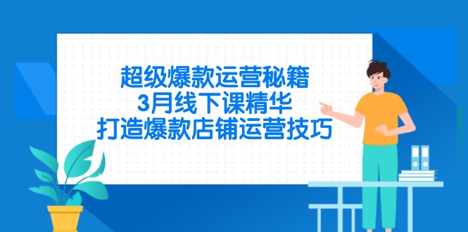 超级爆款运营秘籍，3月线下课精华，打造爆款店铺运营技巧-闲赋网