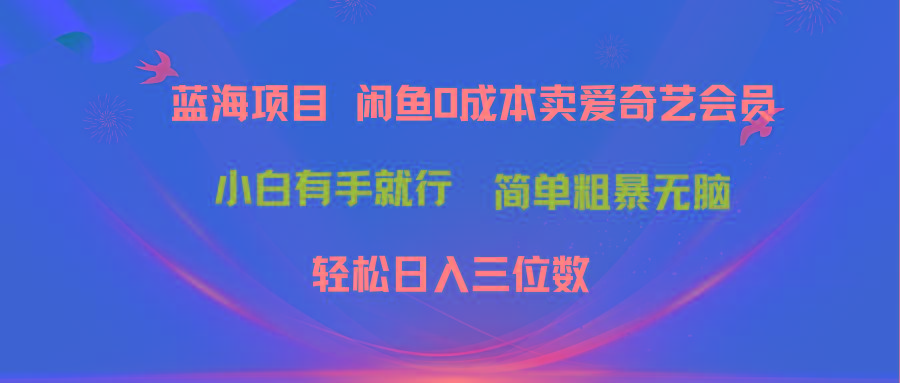最新蓝海项目咸鱼零成本卖爱奇艺会员小白有手就行 无脑操作轻松日入三位数-闲赋网