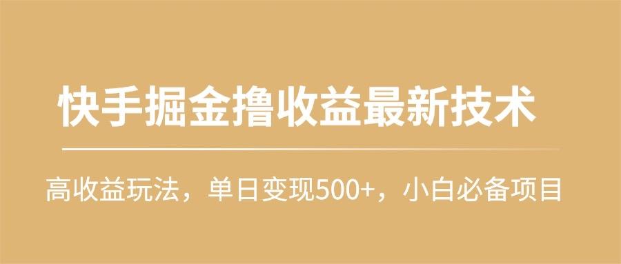 (10163期)快手掘金撸收益最新技术，高收益玩法，单日变现500+，小白必备项目-闲赋网