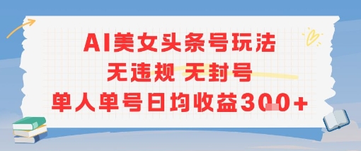 AI美女头条号玩法无违规无封号单人单号日均收益3张-闲赋网