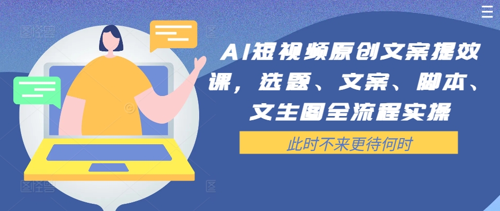 AI短视频原创文案提效课，选题、文案、脚本、文生图全流程实操-闲赋网