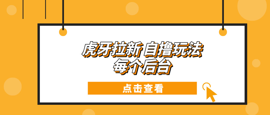 虎牙拉新项目玩法 每个后台每天100+-闲赋网