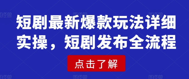 短剧最新爆款玩法详细实操，短剧发布全流程-闲赋网