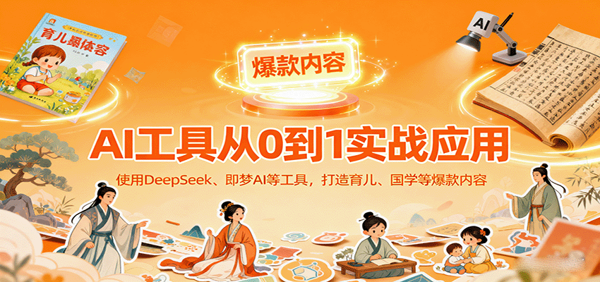 AI工具实战应用，零基础使用DeepSeek、即梦AI等打造育儿、国学等可变现的爆款作品-闲赋网