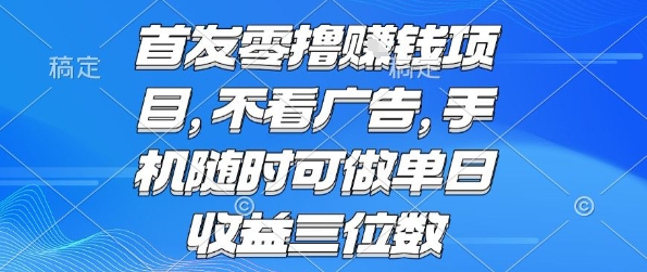 首发零撸挣钱项目 不看广告 手机随时可做 单日收益三位数【揭秘】-闲赋网