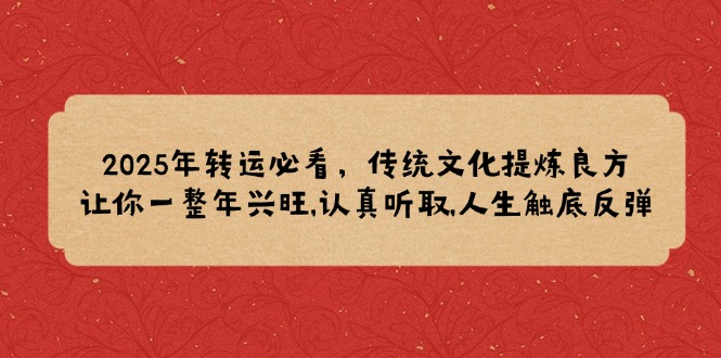 2025年转运必看，传统文化提炼良方,让你一整年兴旺,认真听取,人生触底反弹-闲赋网