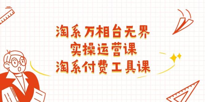 淘系-万相台无界实操运营课：淘系 付费工具课(40节课-闲赋网