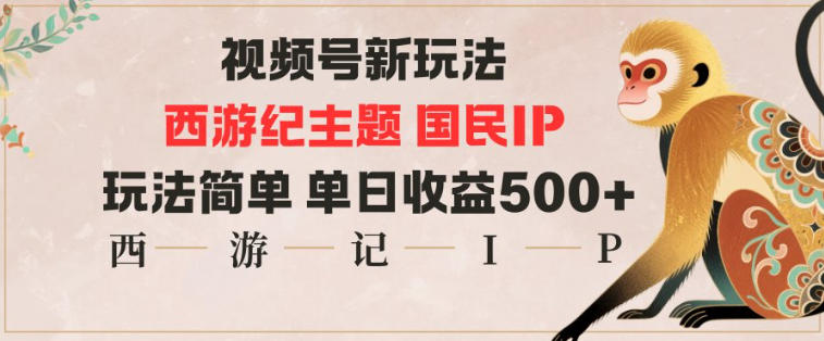 视频号分成新玩法，西游记主题国民IP，玩法简单，单日收益多张-闲赋网