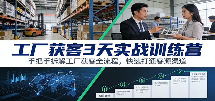 工厂获客3天实战训练营：手把手拆解工厂获客全流程，快速打通客源渠道-闲赋网