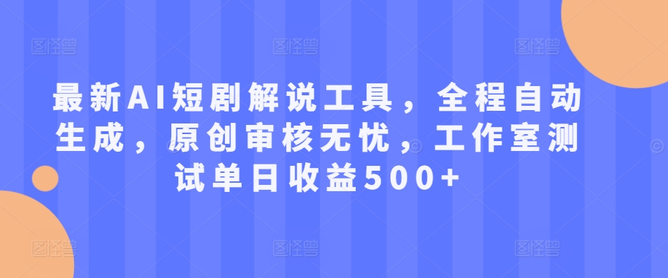 最新AI短剧解说工具，全程自动生成，原创审核无忧，工作室测试单日收益500+【揭秘】-闲赋网