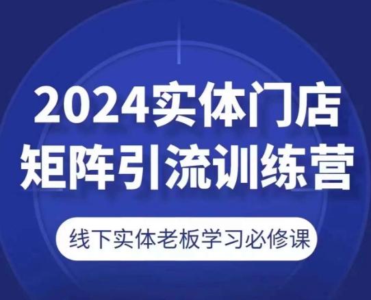 2024实体门店矩阵引流训练营，线下实体老板学习必修课-闲赋网