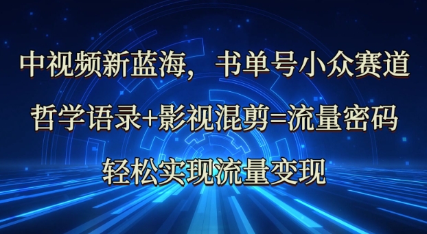 中视频新蓝海：哲学语录+影视混剪=流量密码，轻松实现流量变现-闲赋网
