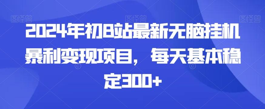 2024年初B站最新无脑挂机暴利变现项目，每天基本稳定300+-闲赋网