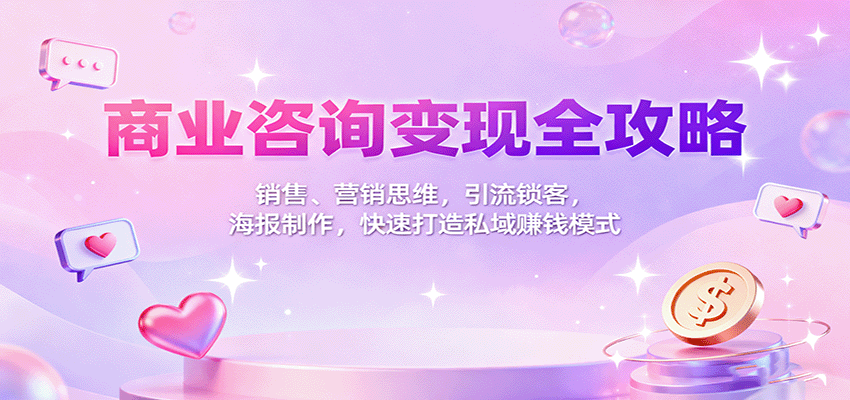 商业咨询变现全攻略：销售、营销思维，引流锁客，海报制作，快速打造私域赚钱模式-闲赋网