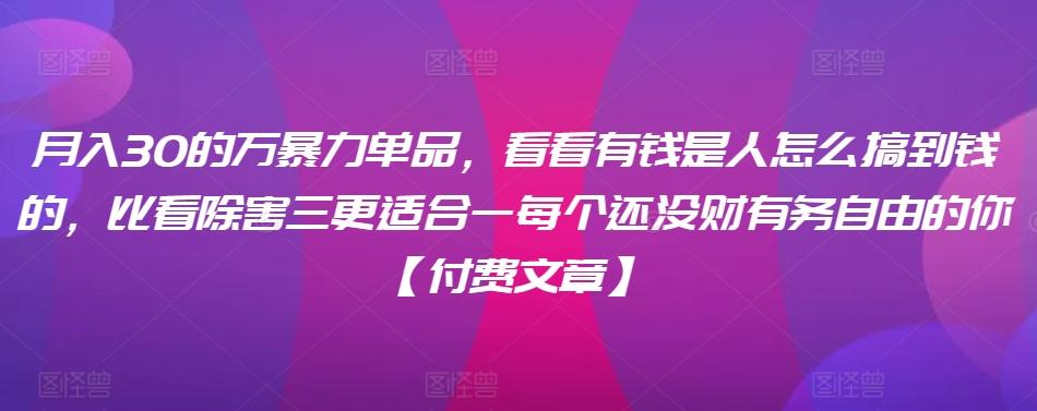 ​月入30‮的万‬暴力单品，​‮看看‬有钱‮是人‬怎么搞到钱的，比看除‮害三‬更适合‮一每‬个还没‮财有‬务自由的你【付费文章】-闲赋网