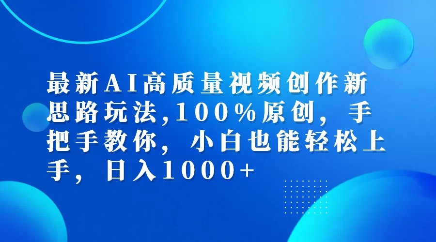 最新AI高质量视频创作新思路玩法,100%原创,手把手教你,小白也能轻松上手,日入1000+-闲赋网