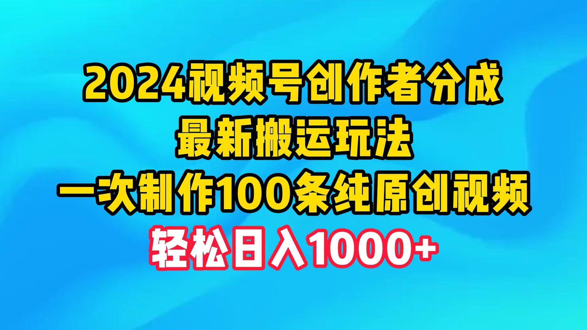 (9989期)2024视频号创作者分成，最新搬运玩法，一次制作100条纯原创视频，日入1000+-闲赋网
