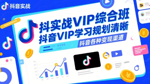 抖音实战VIP综合班，抖音VIP学习规划请晰抖音各种变现渠道-闲赋网