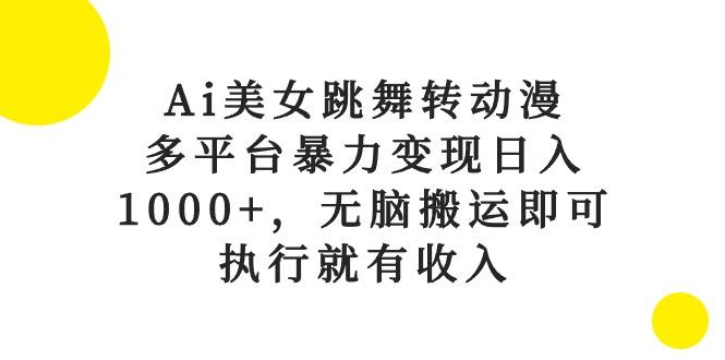Ai美女跳舞转动漫，多平台暴力变现日入1000+，无脑搬运即可，执行就有收入-闲赋网
