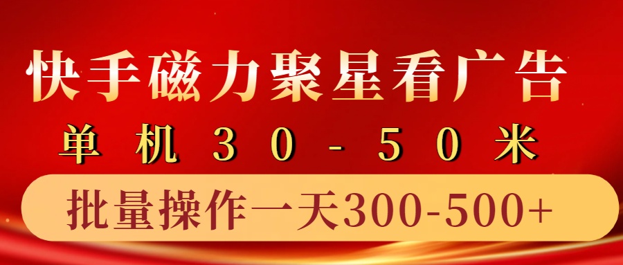 快手磁力聚星4.0实操玩法，单机30-50+10部手机一天三五张-闲赋网