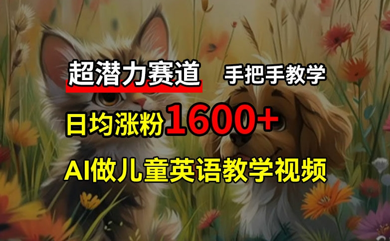 超潜力赛道，免费AI做儿童英语教学视频，3个月涨粉10w+，手把手教学，在家轻松获取被动收入-闲赋网