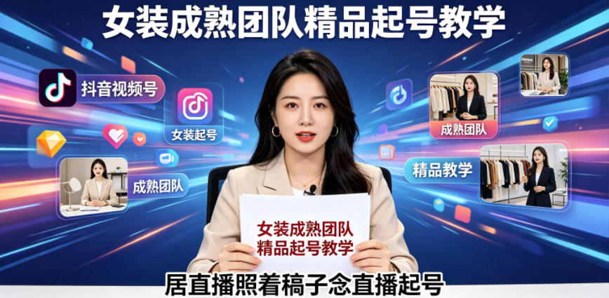 抖音视频号绿幕直播，女装成熟团队打造精品起号教学，居直播照着稿子念直播起号-闲赋网