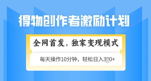 得物创作者激励，独家变现模式，轻松上手，日入3张+可矩阵，可放大【揭秘】-闲赋网