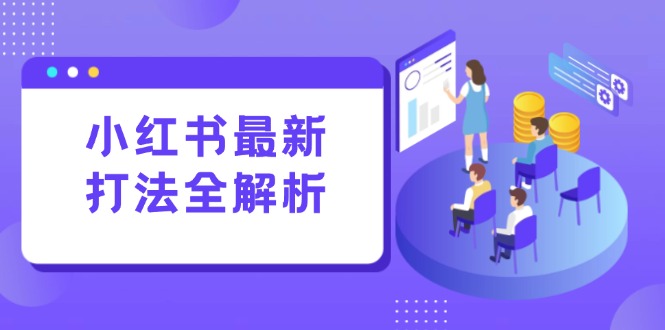 小红书最新打法线下课：笔记生产+评论运营，打造标准化流量增长引擎-闲赋网