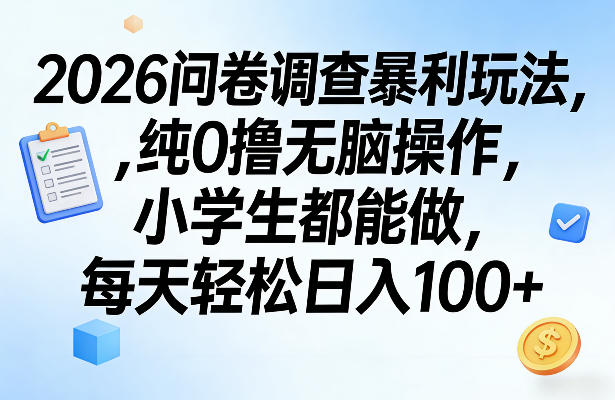 2026问卷调查暴利玩法，纯0撸无脑操作，小学生都能做，每天轻松日入100+【揭秘】-闲赋网