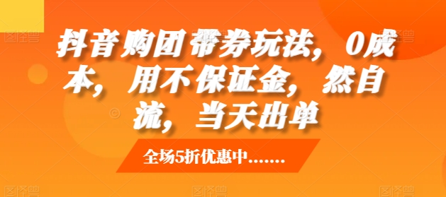 抖音‮购团‬带券玩法，0成本，‮用不‬保证金，‮然自‬流，当天出单-闲赋网