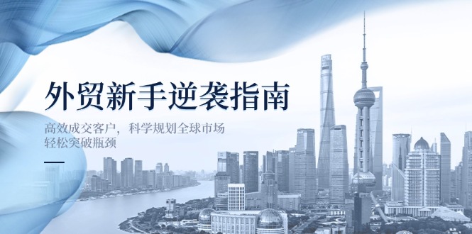 外贸新手逆袭指南：高效成交客户，科学规划全球市场，轻松突破瓶颈-闲赋网