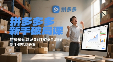 拼多多新手破局课，拼多多运营从0到1实操全流程，新手做电商必看-闲赋网