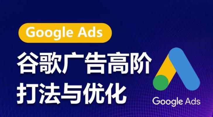 谷歌广告高阶打法与优化，凝结行业精华的谷歌广告体系课程，带你抓住流量红利，最大化ROI-闲赋网