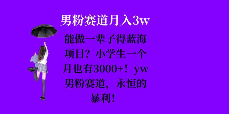 能做一辈子的蓝海项目？小学生一个月也有3000+，yw男粉赛道，永恒的暴利-闲赋网