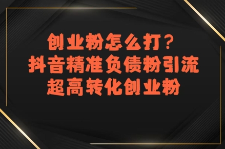 创业粉怎么打？抖音精准负债粉引流，超高转化创业粉-闲赋网