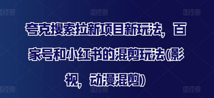 夸克搜索拉新项目新玩法，百家号和小红书的混剪玩法(影视，动漫混剪)-闲赋网