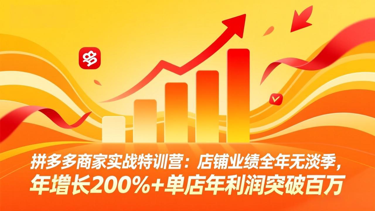 拼多多商家实战特训营：店铺业绩全年无淡季，年增长200%+单店年利润突破百万(26年3月更新-闲赋网