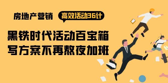 (9966期)房产营销高效活动36计：黑铁时代 活动百宝箱，写方案不再熬夜加班-闲赋网