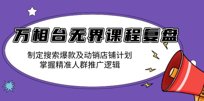 万相台无界课程复盘：制定搜索爆款及动销店铺计划，掌握精准人群推广逻辑-闲赋网
